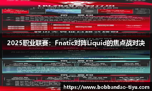 2025职业联赛：Fnatic对阵Liquid的焦点战对决